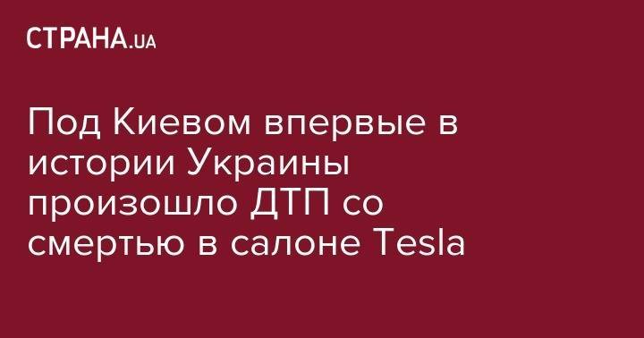 Под Киевом впервые в истории Украины произошло ДТП со смертью в салоне Tesla