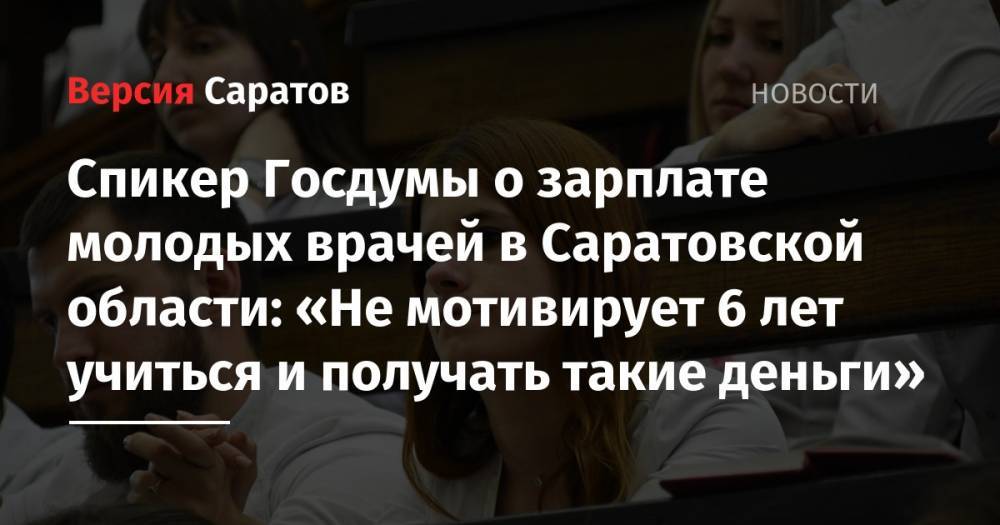 Спикер Госдумы о зарплате молодых врачей в Саратовской области: «Не мотивирует 6 лет учиться и получать такие деньги»