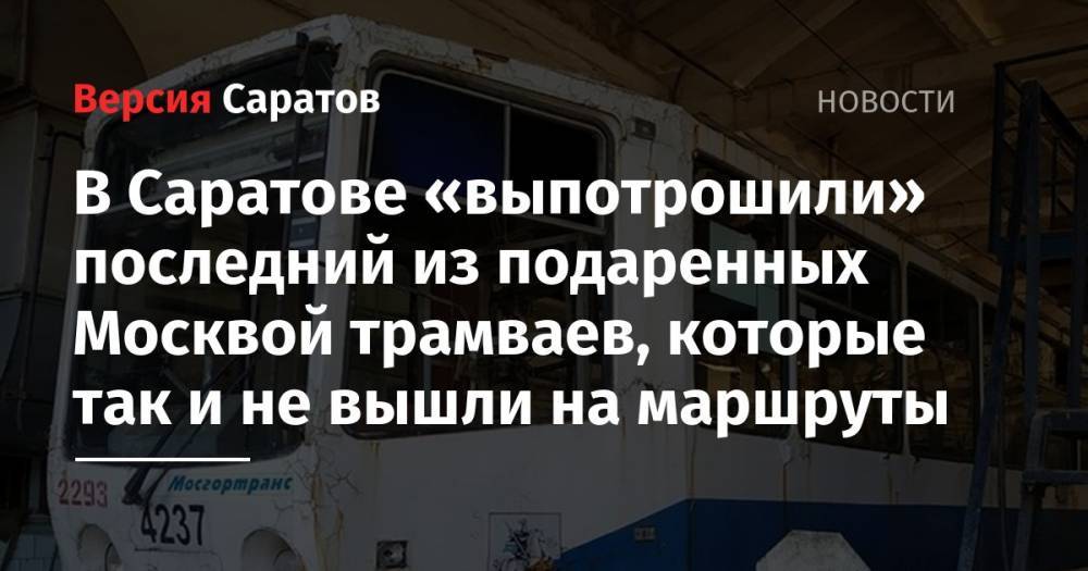 В Саратове «выпотрошили» последний из подаренных Москвой трамваев, которые так и не вышли на маршруты