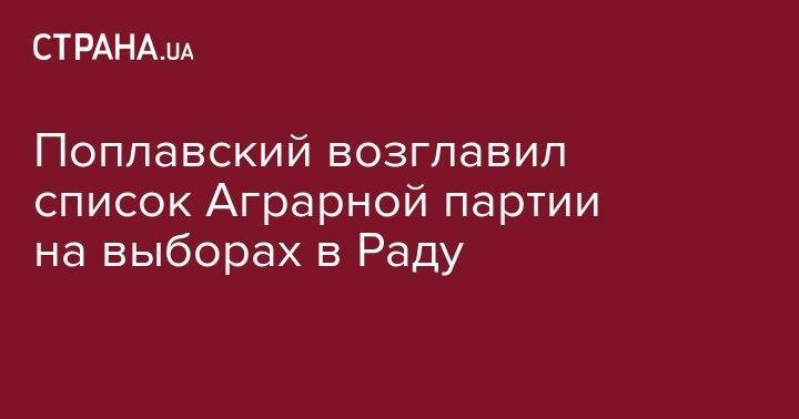 Поплавский возглавил список Аграрной партии на выборах в Раду