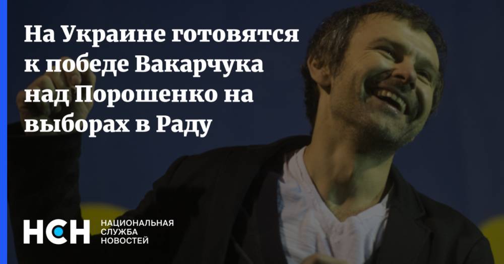 На Украине готовятся к победе Вакарчука над Порошенко на выборах в Раду