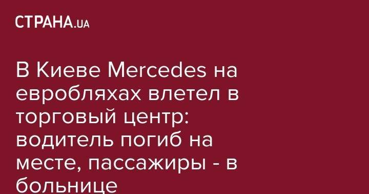 В Киеве Mercedes на евробляхах влетел в торговый центр: водитель погиб на месте, пассажиры - в больнице