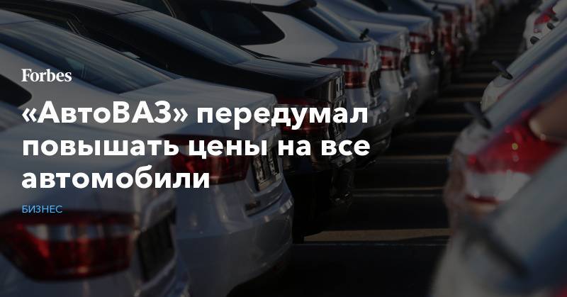 «АвтоВАЗ» передумал повышать цены на все автомобили