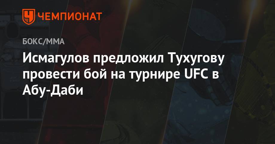 Зубайра Тухугова - Исмагулов предложил Тухугову провести бой на турнире UFC в Абу-Даби - championat.com - Абу-Даби