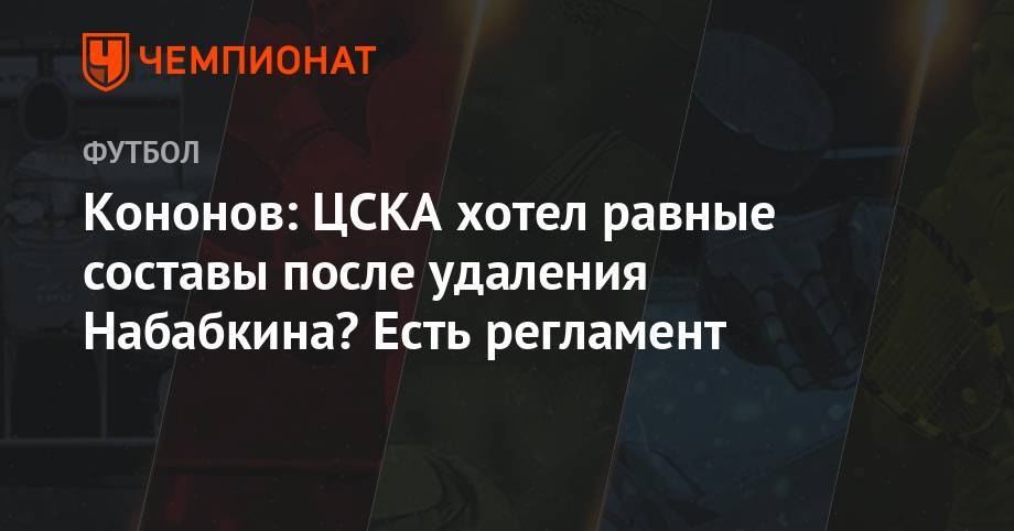 Кононов: ЦСКА хотел равные составы после удаления Набабкина? Есть регламент