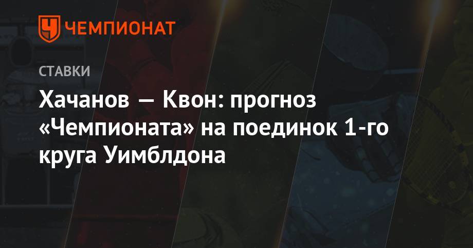 Хачанов — Квон: прогноз «Чемпионата» на поединок 1-го круга Уимблдона