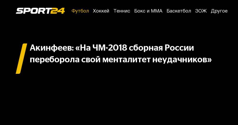 Акинфеев: «На&nbsp;ЧМ-2018 сборная России переборола свой менталитет неудачников»