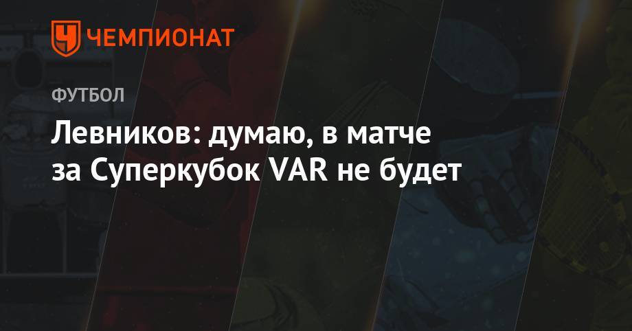 Левников: думаю, в матче за Суперкубок VAR не будет