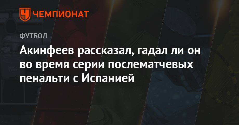 Акинфеев рассказал, гадал ли он во время серии послематчевых пенальти с Испанией