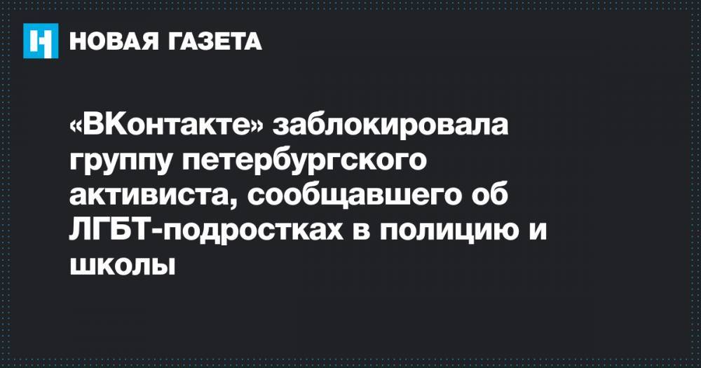 «ВКонтакте» заблокировала группу петербургского активиста, сообщавшего об ЛГБТ-подростках в полицию и школы