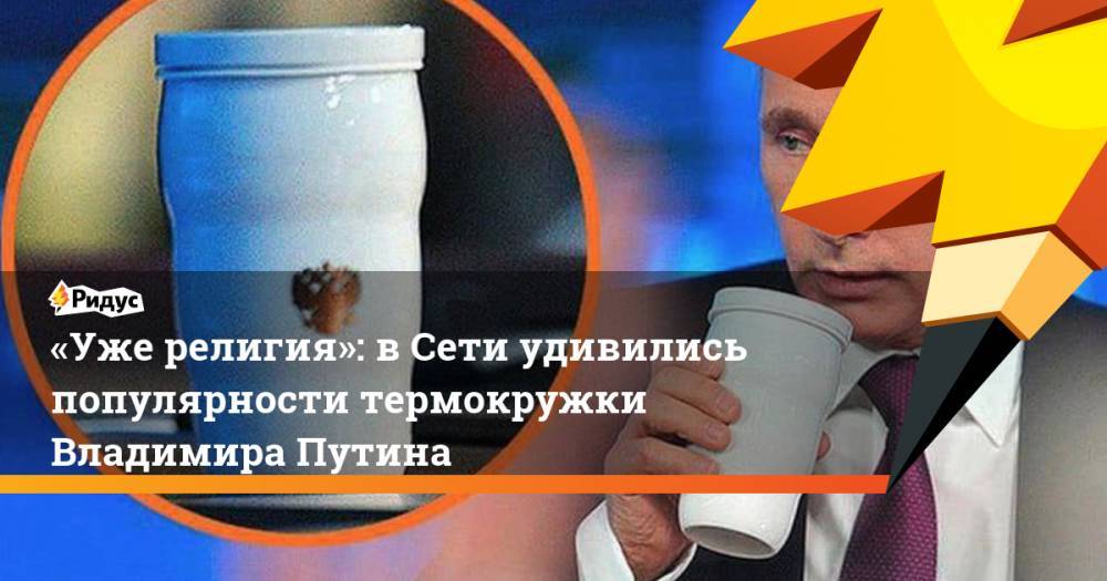 «Уже религия»: в&nbsp;Сети удивились популярности термокружки Владимира Путина. Ридус