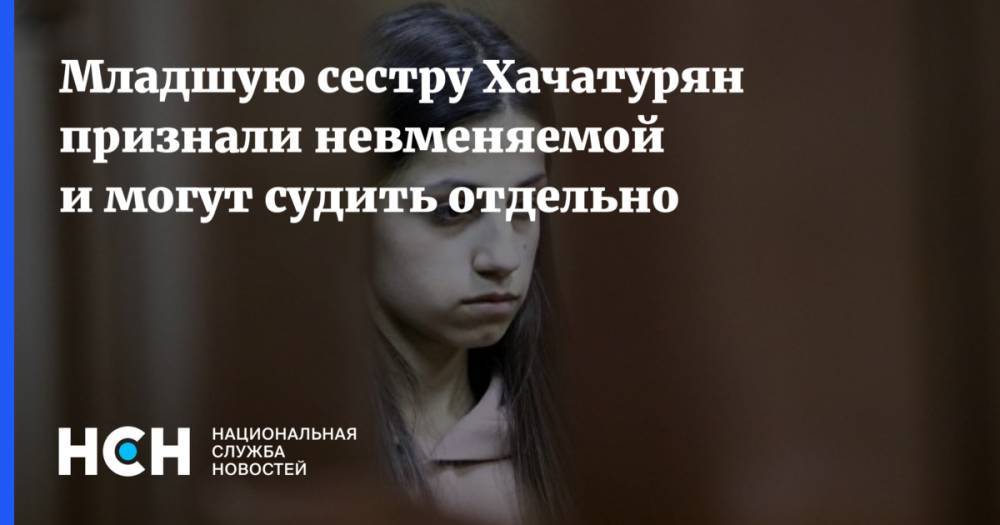 Младшую сестру Хачатурян признали невменяемой и могут судить отдельно