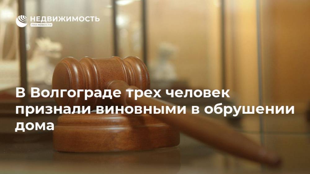 В Волгограде трех человек признали виновными в обрушении дома