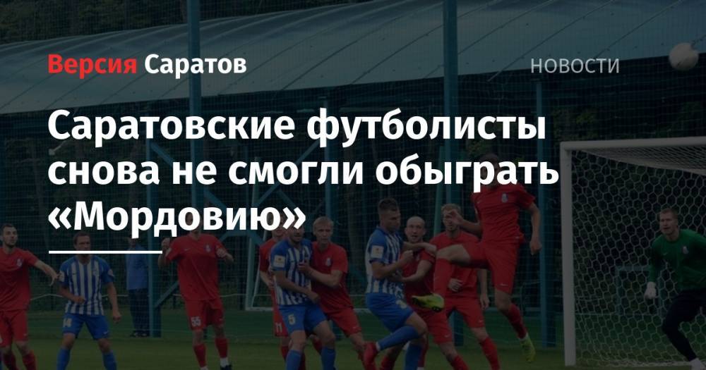 Саратовские футболисты снова не смогли обыграть «Мордовию»