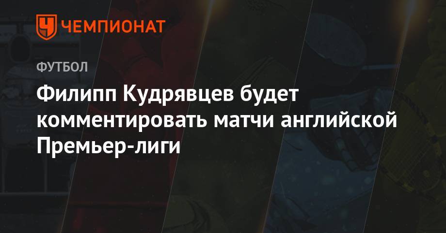 Филипп Кудрявцев будет комментировать матчи английской Премьер-лиги