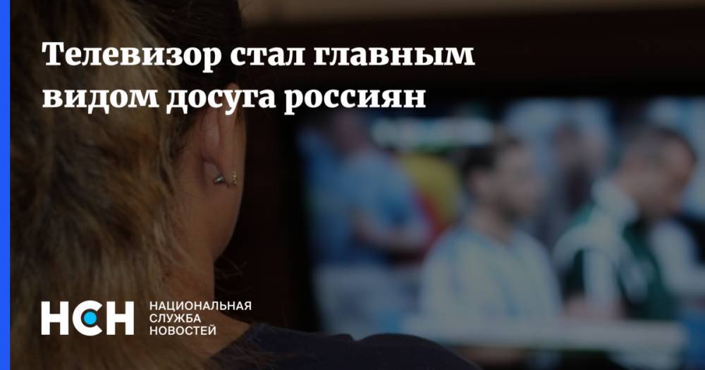 Телевизор стал главным видом досуга россиян