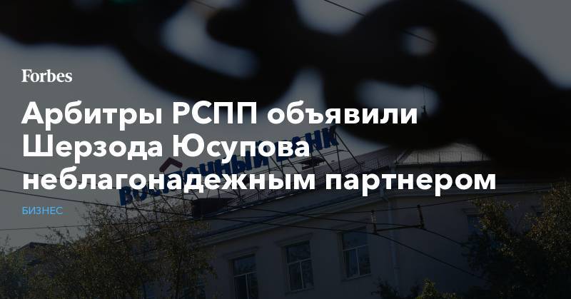 Арбитры РСПП объявили Шерзода Юсупова неблагонадежным партнером