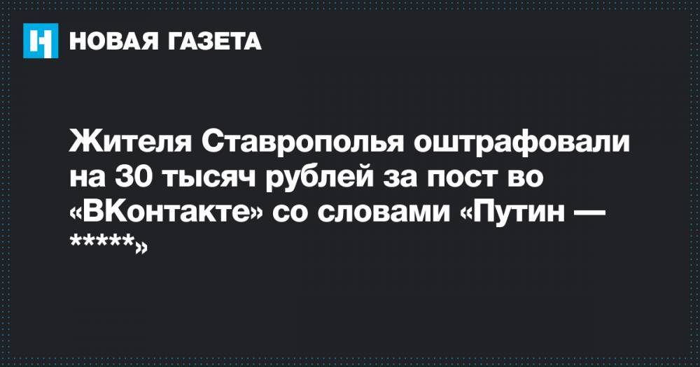Жителя Ставрополья оштрафовали на 30 тысяч рублей за пост во «ВКонтакте» со словами «Путин — *****»