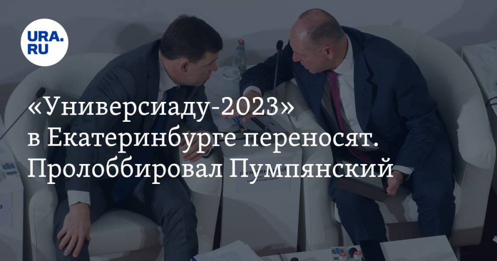 «Универсиаду-2023» в&nbsp;Екатеринбурге переносят. Пролоббировал Пумпянский