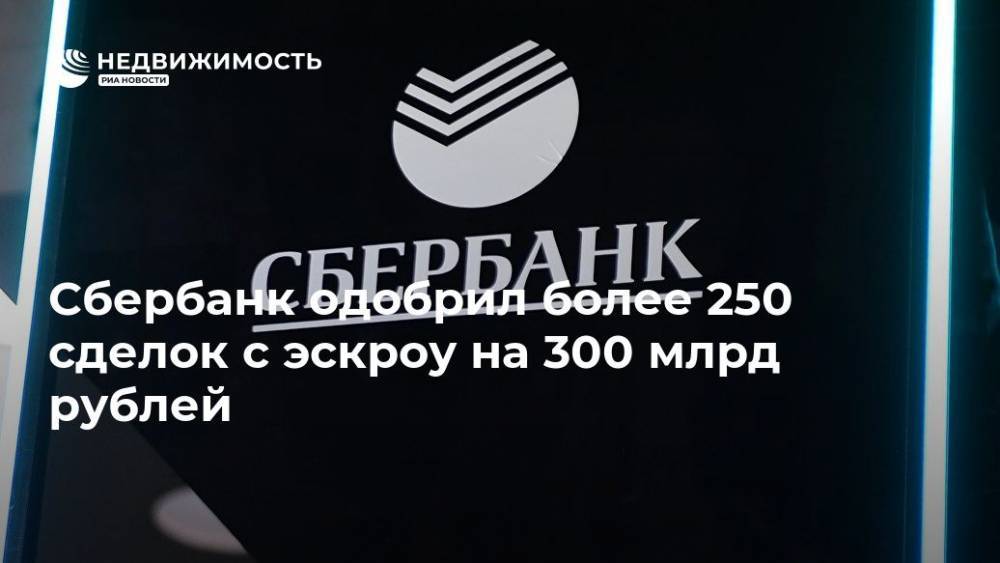Сбербанк одобрил более 250 сделок с эскроу на 300 млрд рублей