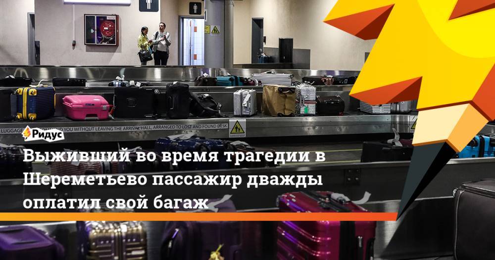 Выживший во время трагедии в Шереметьево пассажир дважды оплатил свой багаж. Ридус