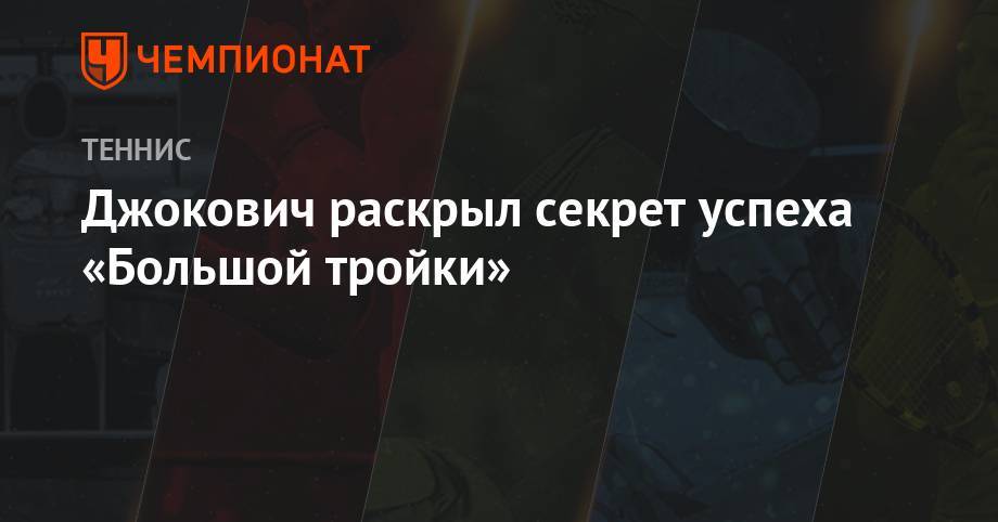 Джокович рассказал секрет успеха «Большой тройки»