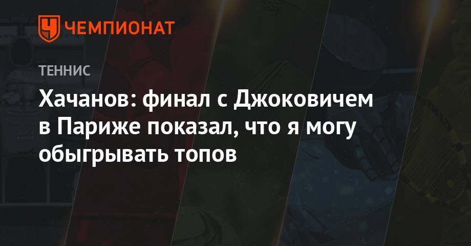 Хачанов: финал с Джоковичем в Париже показал, что я могу обыгрывать топов
