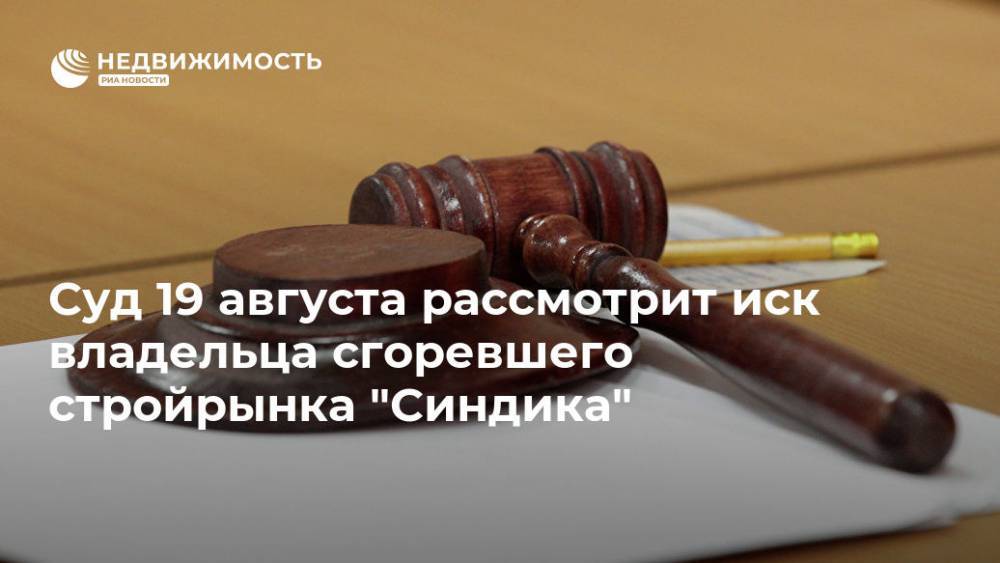 Суд 19 августа рассмотрит иск владельца сгоревшего стройрынка "Синдика"