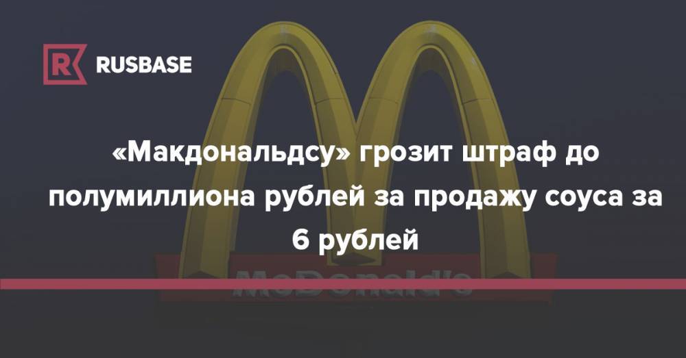 «Макдональдсу» грозит штраф до полумиллиона рублей за продажу соуса за 6 рублей