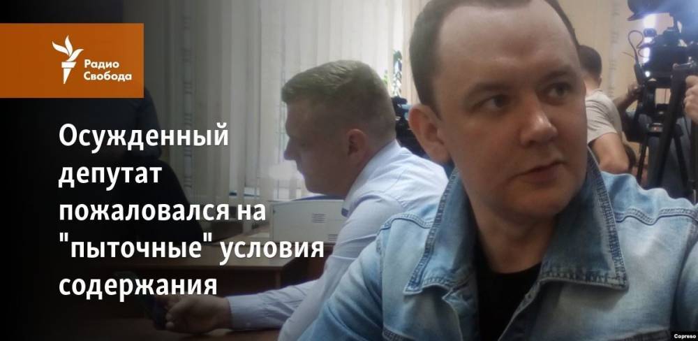 Осужденный депутат пожаловался на пыточные условия содержания во ФСИН