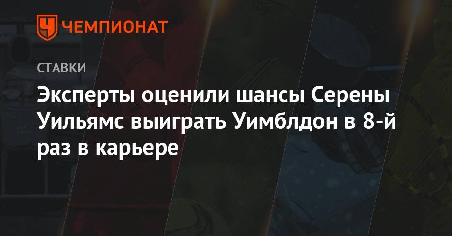 Эксперты оценили шансы Серены Уильямс выиграть Уимблдон в 8-й раз в карьере