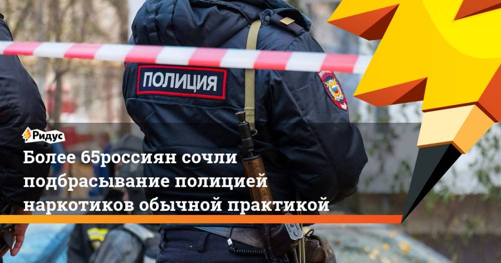 Более 65% россиян сочли подбрасывание полицией наркотиков обычной практикой. Ридус