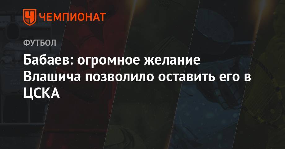 Бабаев: огромное желание Влашича позволило оставить его в ЦСКА
