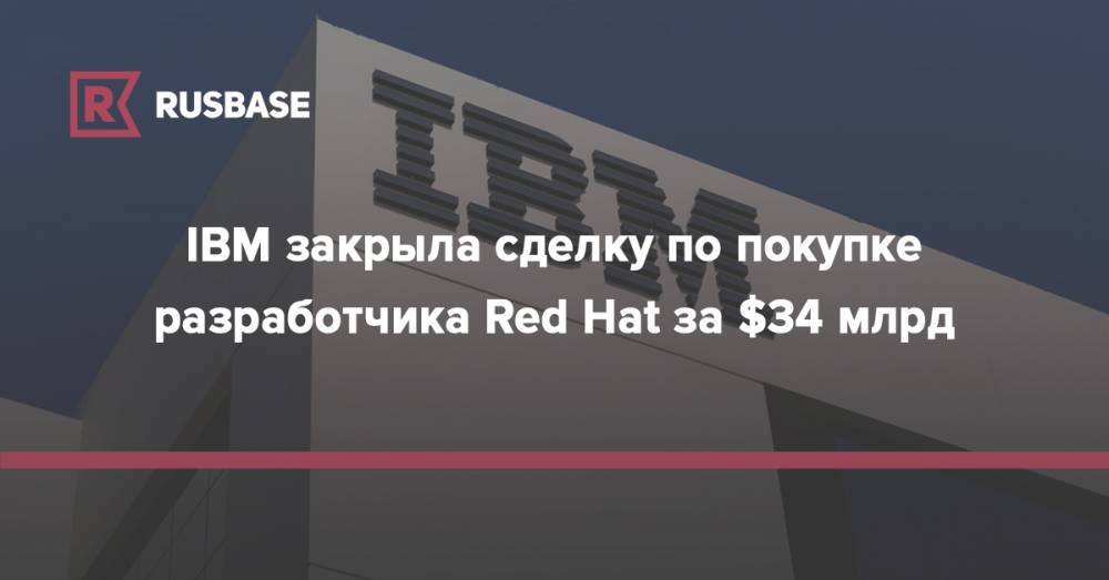 IBM закрыла сделку по покупке разработчика Red Hat за $34 млрд