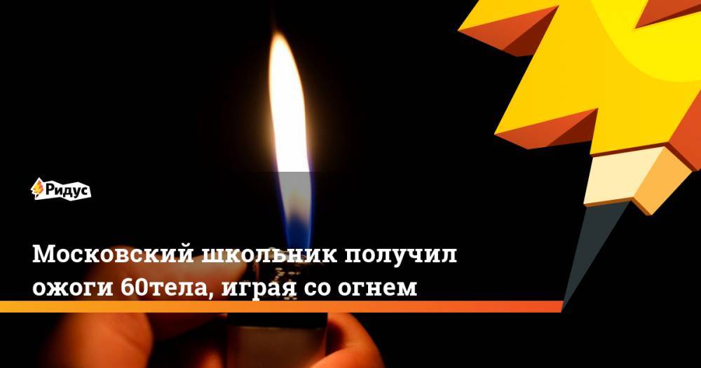 Московский школьник получил ожоги 60% тела, играя со огнем. Ридус