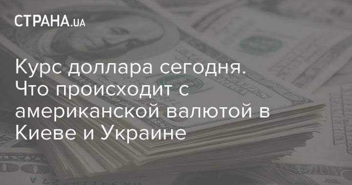 Курс доллара сегодня. Что происходит с американской валютой в Киеве и Украине