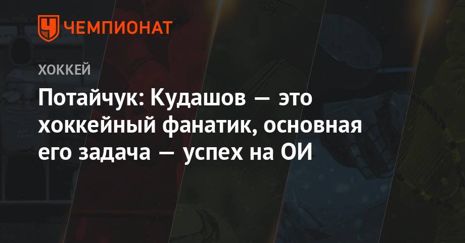 Потайчук: Кудашов — это хоккейный фанатик, основная его задача — успех на ОИ
