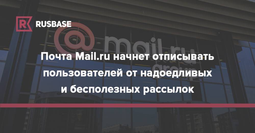 Почта Mail.ru начнет отписывать пользователей от надоедливых и бесполезных рассылок - rb.ru