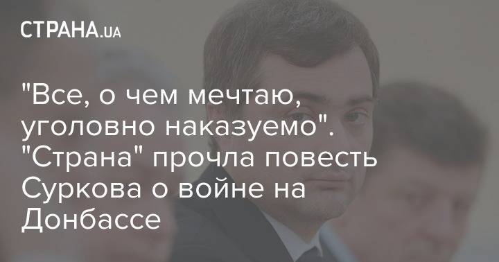 "Все, о чем мечтаю, уголовно наказуемо". "Страна" прочла повесть Суркова о войне на Донбассе