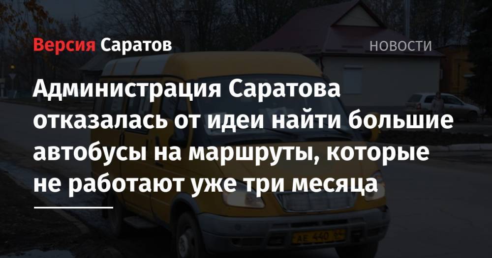Администрация Саратова отказалась от идеи найти большие автобусы на маршруты, которые не работают уже три месяца