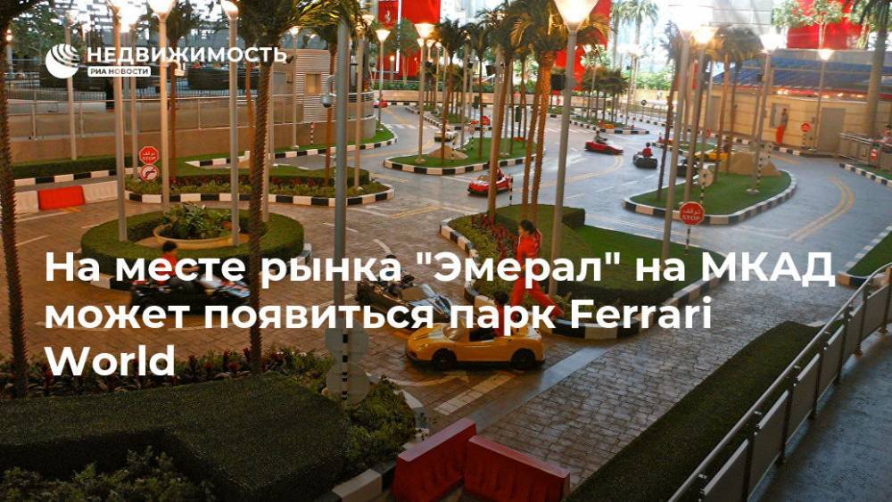 На месте рынка "Эмерал" на МКАД может появиться парк Ferrari World