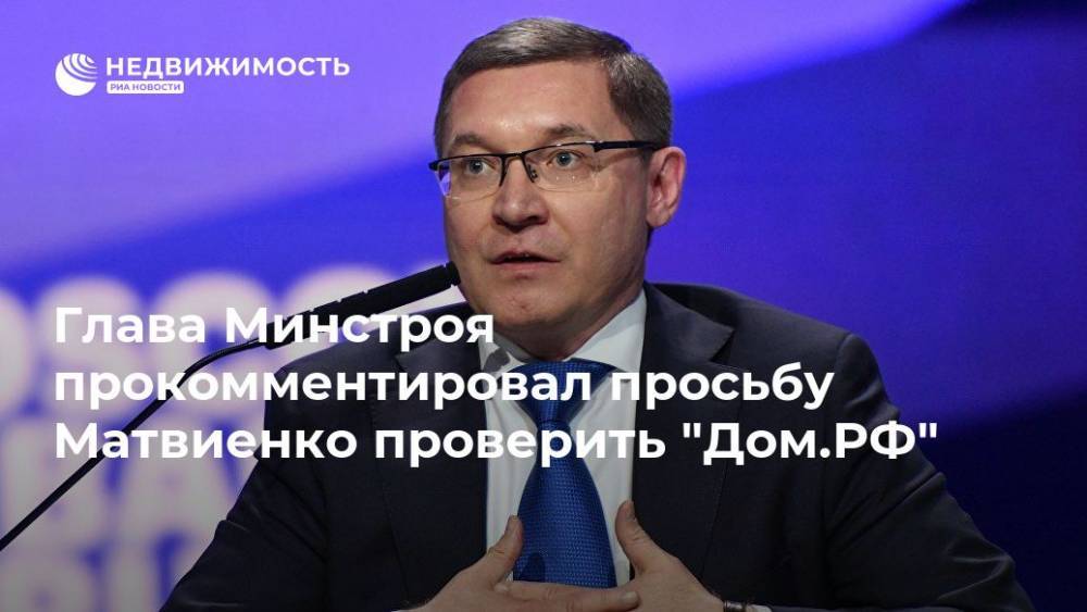 Глава Минстроя прокомментировал просьбу Матвиенко проверить "Дом.РФ"