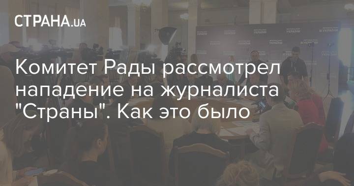 Комитет Рады по свободе слова рассматривает вопрос о нападении на журналистов "Страны. Обновляется