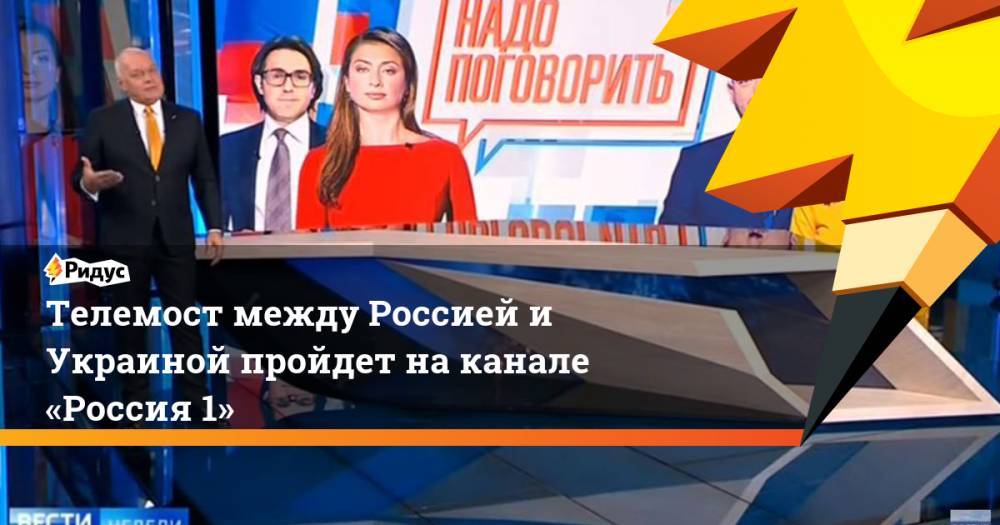 Телемост между Россией и Украиной пройдет на канале «Россия 1». Ридус