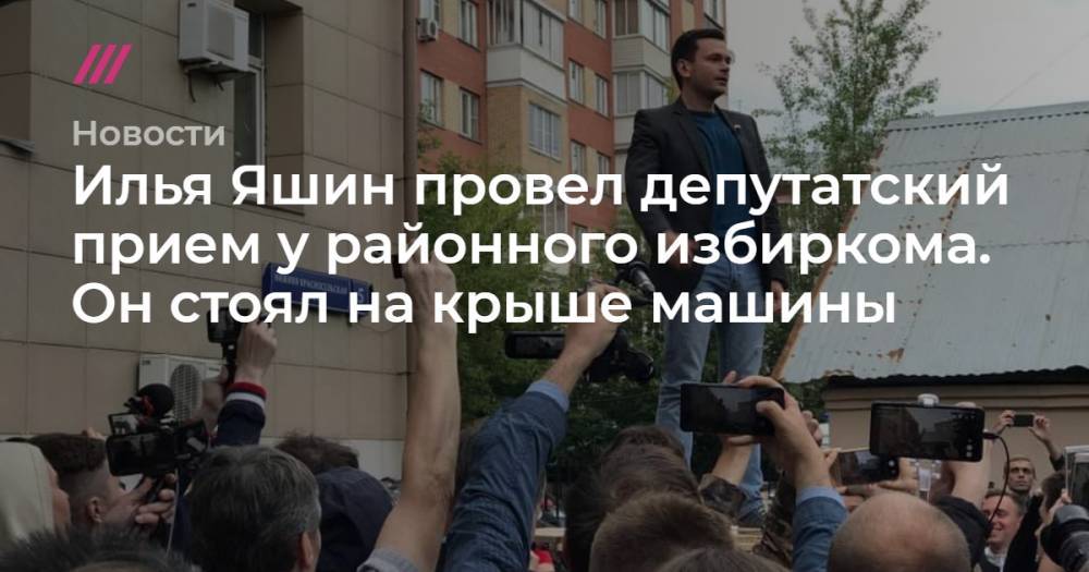 Илья Яшин провел депутатский прием у районного избиркома. Он стоял на крыше машины