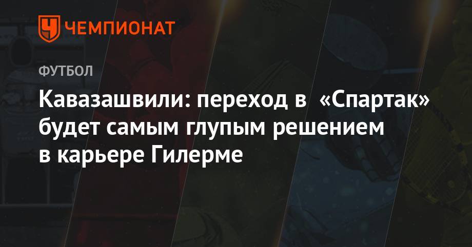 Кавазашвили: переход в «Спартак» будет самым глупым решением в карьере Гилерме
