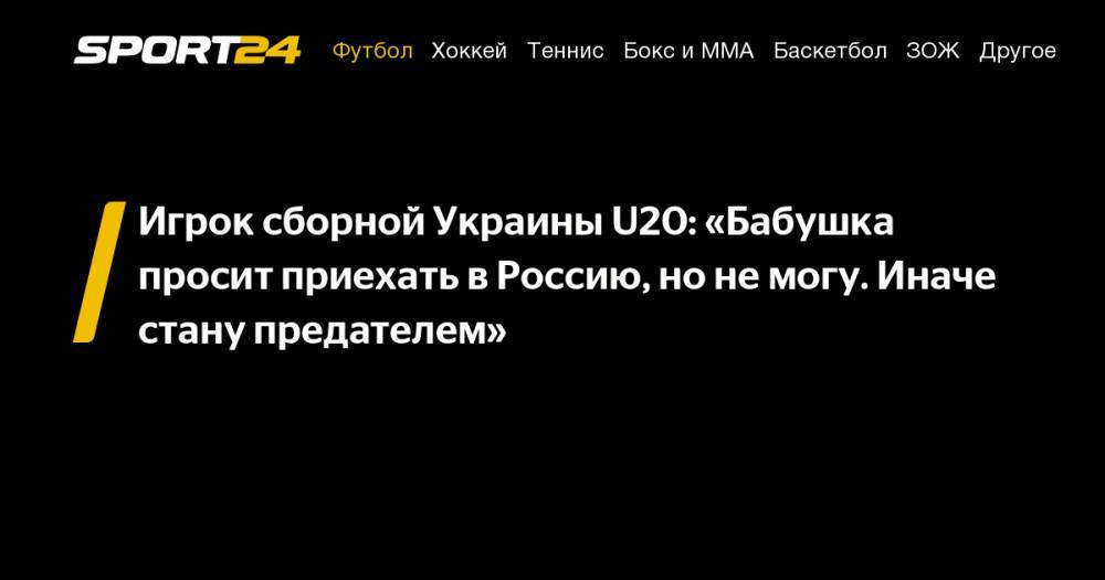 Игрок сборной Украины U20: «Бабушка просит приехать в&nbsp;Россию, но&nbsp;не&nbsp;могу. Иначе стану предателем»