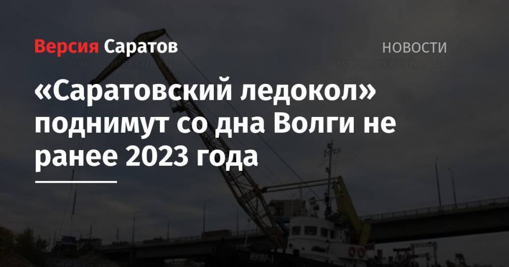 «Саратовский ледокол» поднимут со дна Волги не ранее 2023 года