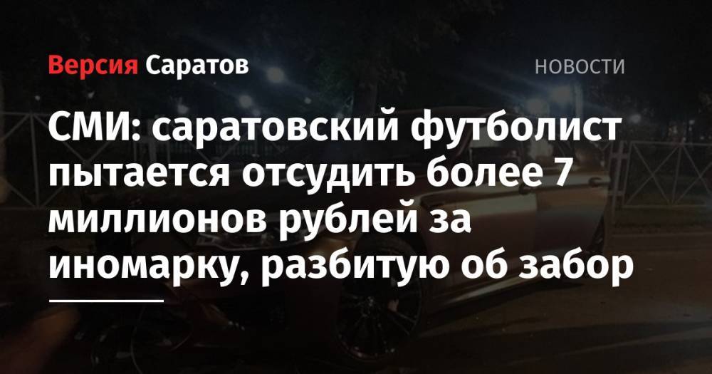 СМИ: саратовский футболист пытается отсудить более 7 миллионов рублей за иномарку, разбитую об забор