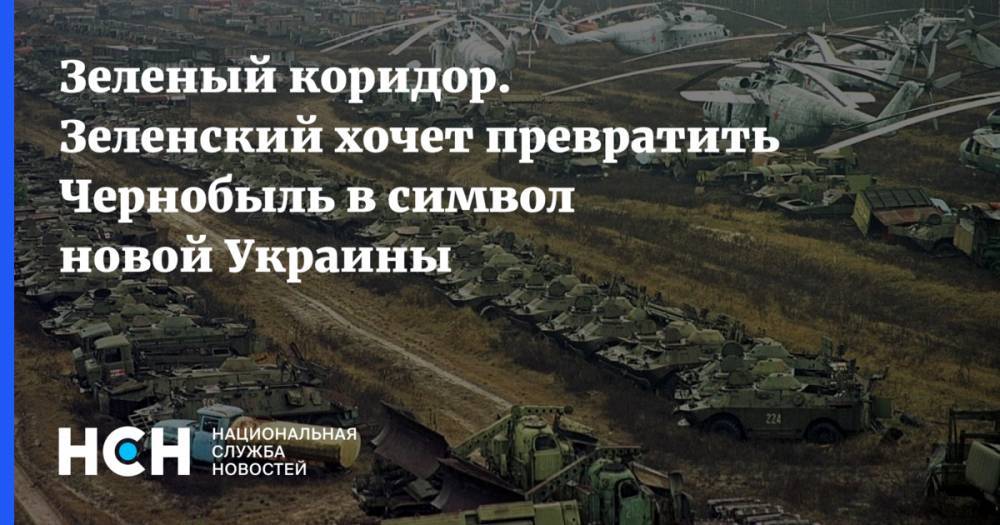 Зеленый коридор. Зеленский хочет превратить Чернобыль в символ новой Украины